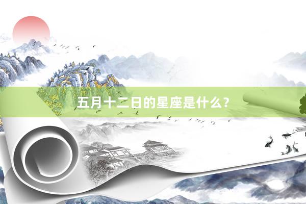 五月十二日的星座是什么？