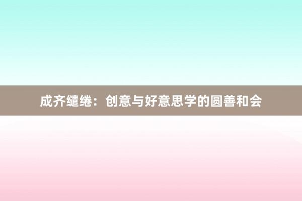 成齐缱绻：创意与好意思学的圆善和会