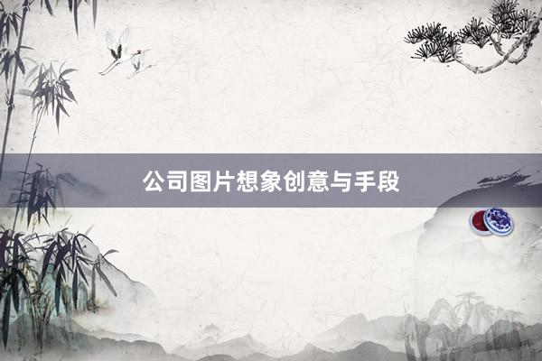 公司图片想象创意与手段