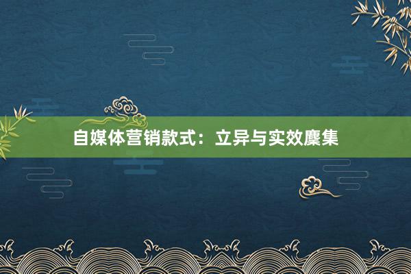 自媒体营销款式：立异与实效麇集